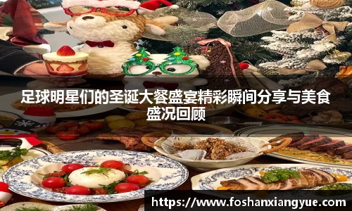 足球明星们的圣诞大餐盛宴精彩瞬间分享与美食盛况回顾