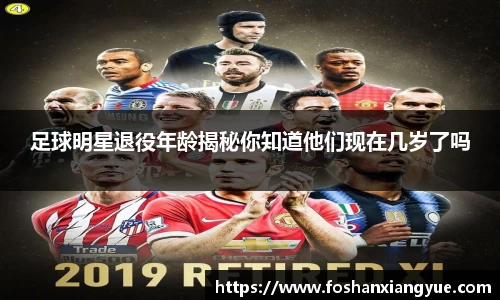 足球明星退役年龄揭秘你知道他们现在几岁了吗