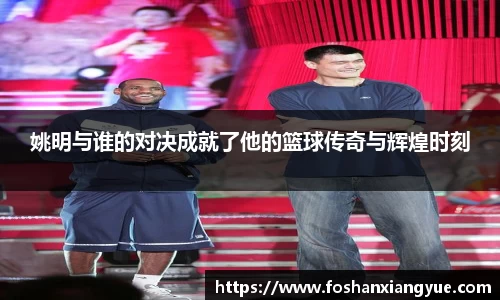 姚明与谁的对决成就了他的篮球传奇与辉煌时刻