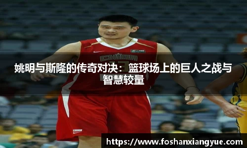 姚明与斯隆的传奇对决：篮球场上的巨人之战与智慧较量