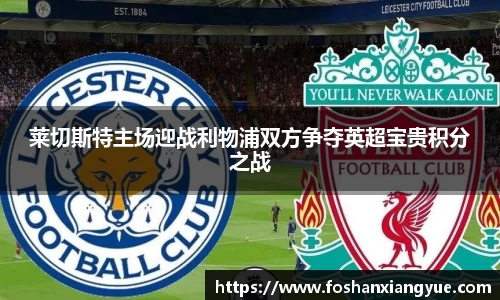 莱切斯特主场迎战利物浦双方争夺英超宝贵积分之战