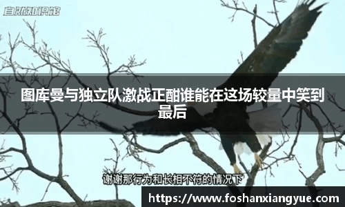 图库曼与独立队激战正酣谁能在这场较量中笑到最后