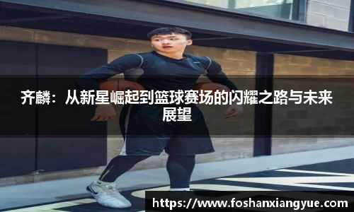 齐麟：从新星崛起到篮球赛场的闪耀之路与未来展望
