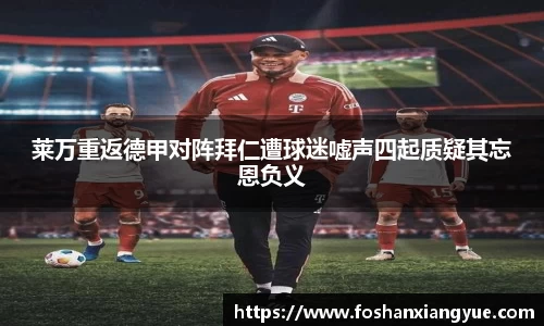 莱万重返德甲对阵拜仁遭球迷嘘声四起质疑其忘恩负义