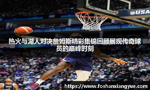 热火与湖人对决詹姆斯精彩集锦回顾展现传奇球员的巅峰时刻