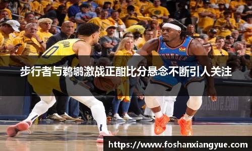 步行者与鹈鹕激战正酣比分悬念不断引人关注