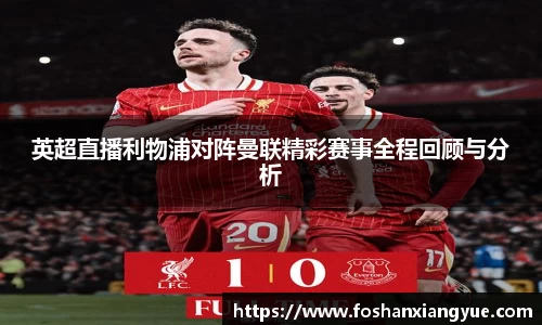 英超直播利物浦对阵曼联精彩赛事全程回顾与分析